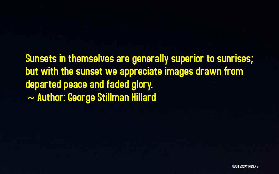 George Stillman Hillard Quotes: Sunsets In Themselves Are Generally Superior To Sunrises; But With The Sunset We Appreciate Images Drawn From Departed Peace And