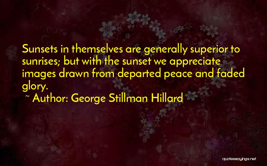 George Stillman Hillard Quotes: Sunsets In Themselves Are Generally Superior To Sunrises; But With The Sunset We Appreciate Images Drawn From Departed Peace And