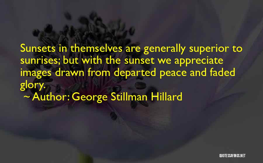 George Stillman Hillard Quotes: Sunsets In Themselves Are Generally Superior To Sunrises; But With The Sunset We Appreciate Images Drawn From Departed Peace And