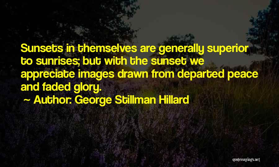 George Stillman Hillard Quotes: Sunsets In Themselves Are Generally Superior To Sunrises; But With The Sunset We Appreciate Images Drawn From Departed Peace And