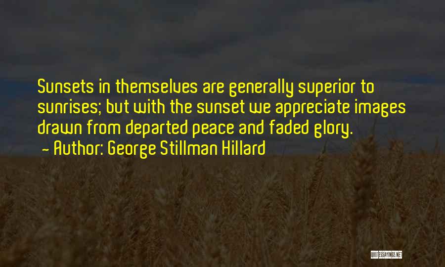 George Stillman Hillard Quotes: Sunsets In Themselves Are Generally Superior To Sunrises; But With The Sunset We Appreciate Images Drawn From Departed Peace And