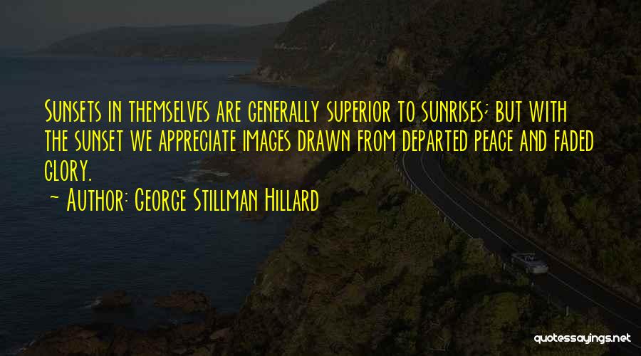 George Stillman Hillard Quotes: Sunsets In Themselves Are Generally Superior To Sunrises; But With The Sunset We Appreciate Images Drawn From Departed Peace And