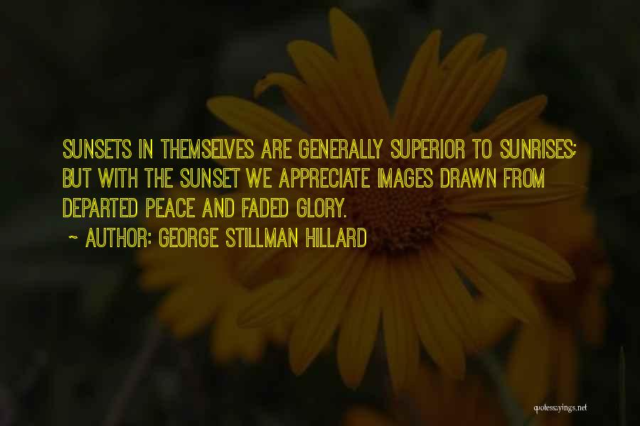 George Stillman Hillard Quotes: Sunsets In Themselves Are Generally Superior To Sunrises; But With The Sunset We Appreciate Images Drawn From Departed Peace And