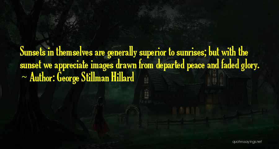 George Stillman Hillard Quotes: Sunsets In Themselves Are Generally Superior To Sunrises; But With The Sunset We Appreciate Images Drawn From Departed Peace And