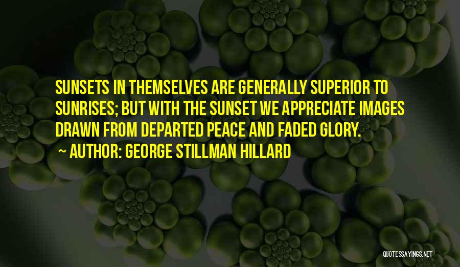 George Stillman Hillard Quotes: Sunsets In Themselves Are Generally Superior To Sunrises; But With The Sunset We Appreciate Images Drawn From Departed Peace And