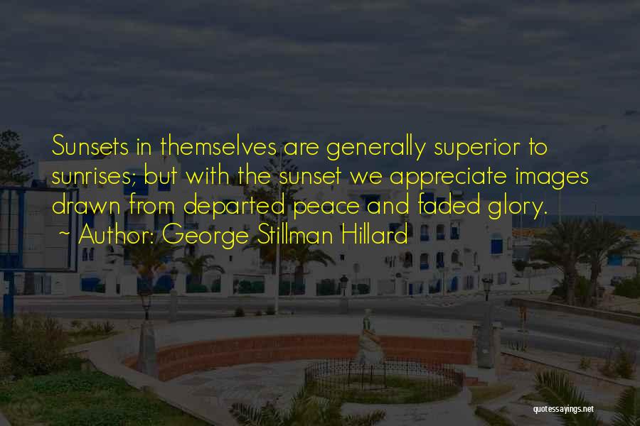 George Stillman Hillard Quotes: Sunsets In Themselves Are Generally Superior To Sunrises; But With The Sunset We Appreciate Images Drawn From Departed Peace And