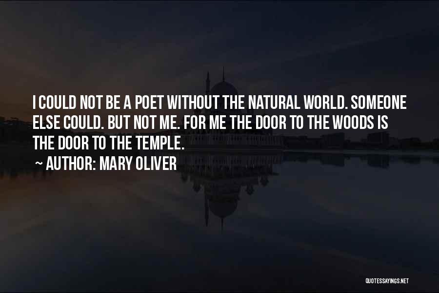 Mary Oliver Quotes: I Could Not Be A Poet Without The Natural World. Someone Else Could. But Not Me. For Me The Door