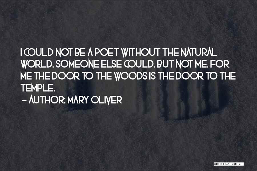 Mary Oliver Quotes: I Could Not Be A Poet Without The Natural World. Someone Else Could. But Not Me. For Me The Door