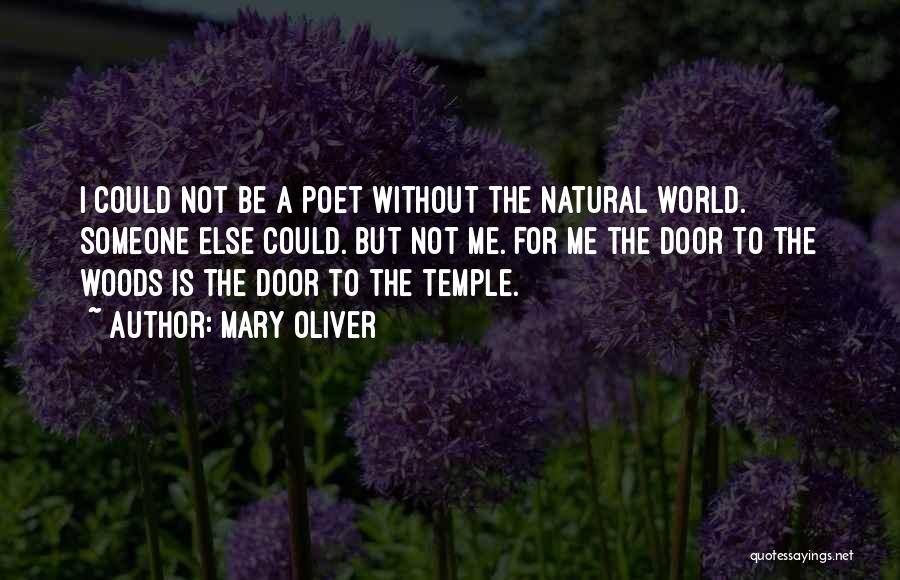 Mary Oliver Quotes: I Could Not Be A Poet Without The Natural World. Someone Else Could. But Not Me. For Me The Door