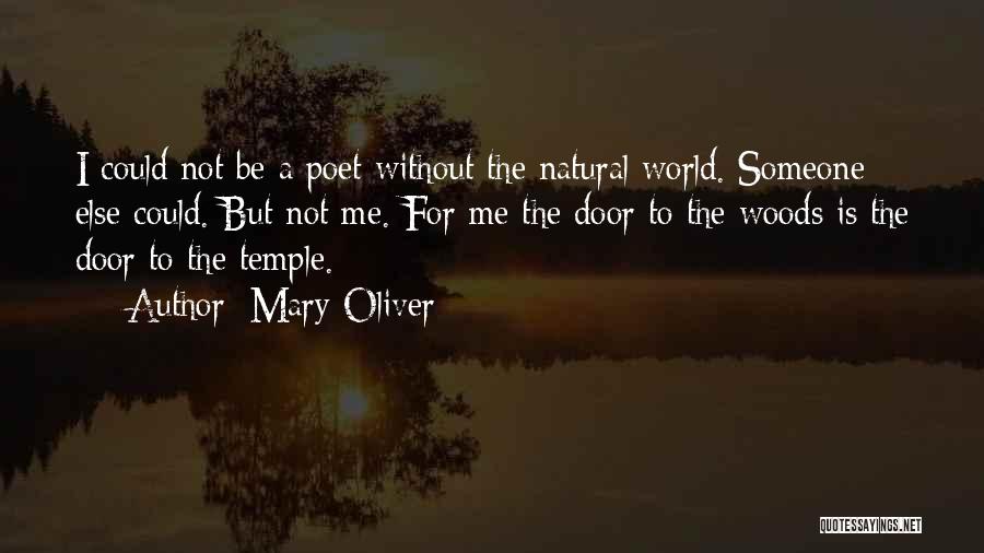 Mary Oliver Quotes: I Could Not Be A Poet Without The Natural World. Someone Else Could. But Not Me. For Me The Door
