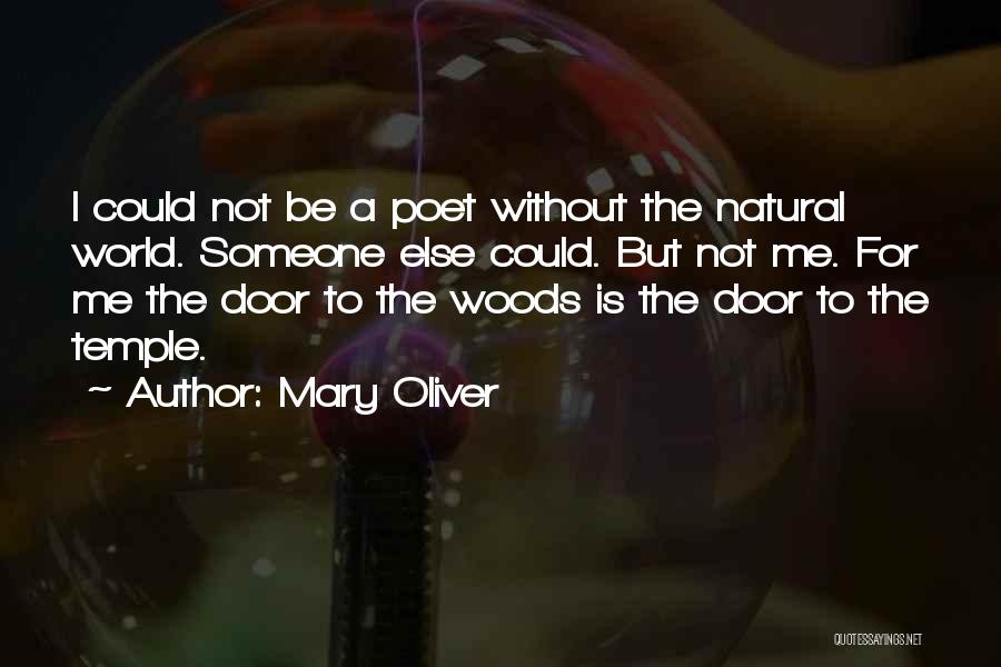 Mary Oliver Quotes: I Could Not Be A Poet Without The Natural World. Someone Else Could. But Not Me. For Me The Door