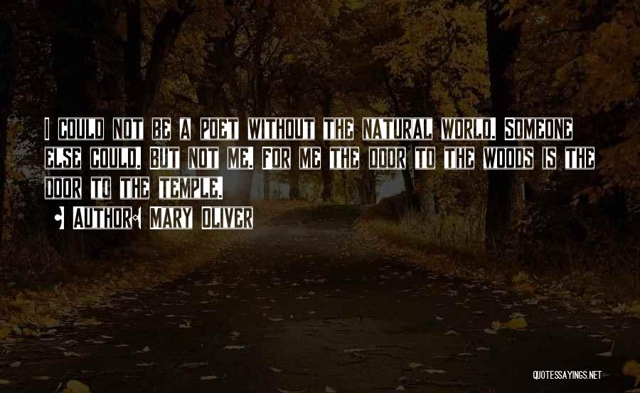 Mary Oliver Quotes: I Could Not Be A Poet Without The Natural World. Someone Else Could. But Not Me. For Me The Door