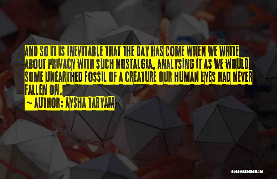 Aysha Taryam Quotes: And So It Is Inevitable That The Day Has Come When We Write About Privacy With Such Nostalgia, Analysing It