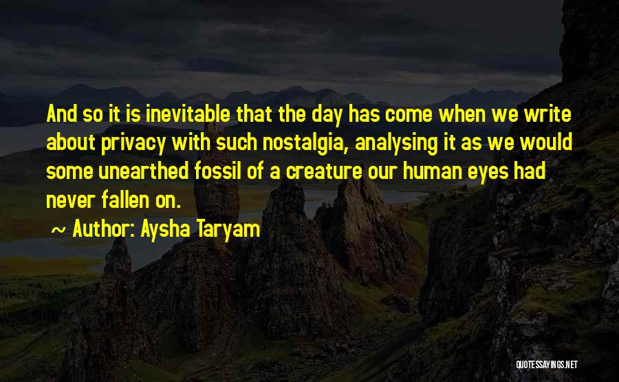 Aysha Taryam Quotes: And So It Is Inevitable That The Day Has Come When We Write About Privacy With Such Nostalgia, Analysing It