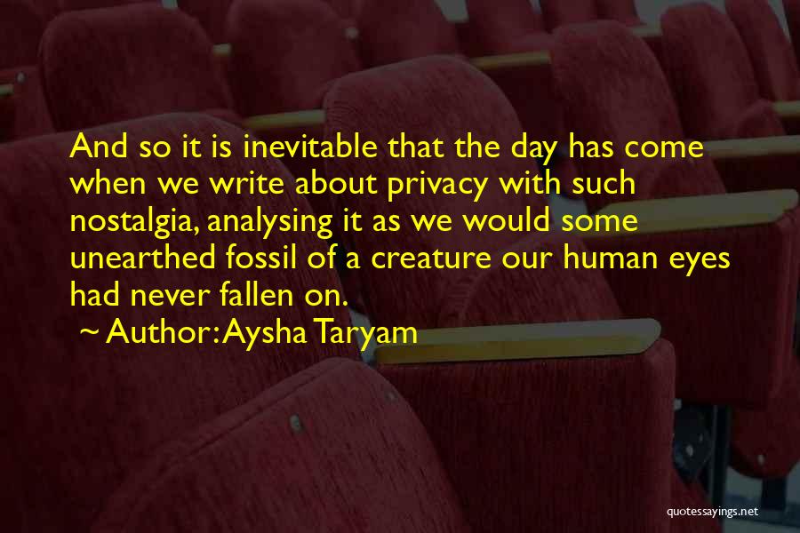 Aysha Taryam Quotes: And So It Is Inevitable That The Day Has Come When We Write About Privacy With Such Nostalgia, Analysing It