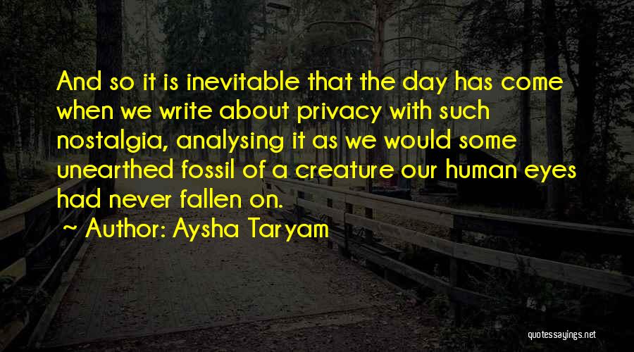 Aysha Taryam Quotes: And So It Is Inevitable That The Day Has Come When We Write About Privacy With Such Nostalgia, Analysing It