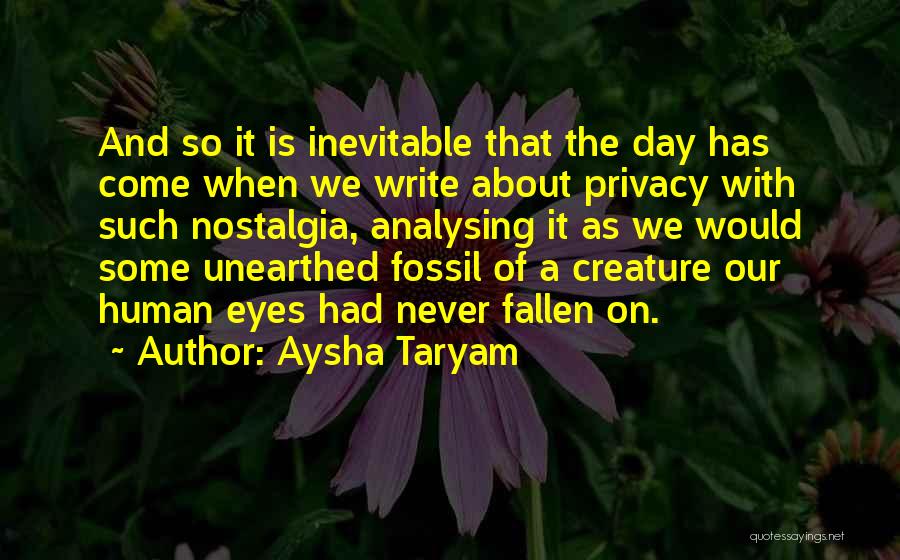 Aysha Taryam Quotes: And So It Is Inevitable That The Day Has Come When We Write About Privacy With Such Nostalgia, Analysing It