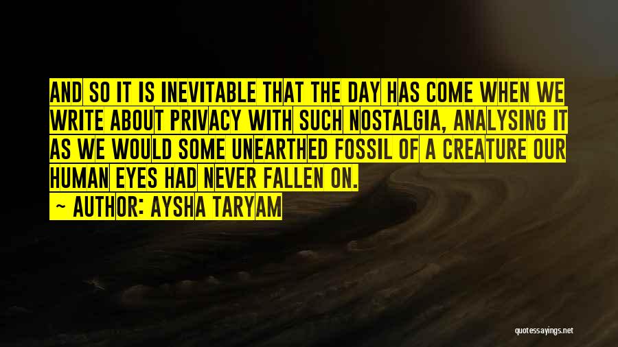Aysha Taryam Quotes: And So It Is Inevitable That The Day Has Come When We Write About Privacy With Such Nostalgia, Analysing It