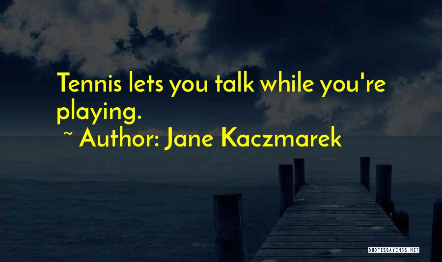 Jane Kaczmarek Quotes: Tennis Lets You Talk While You're Playing.