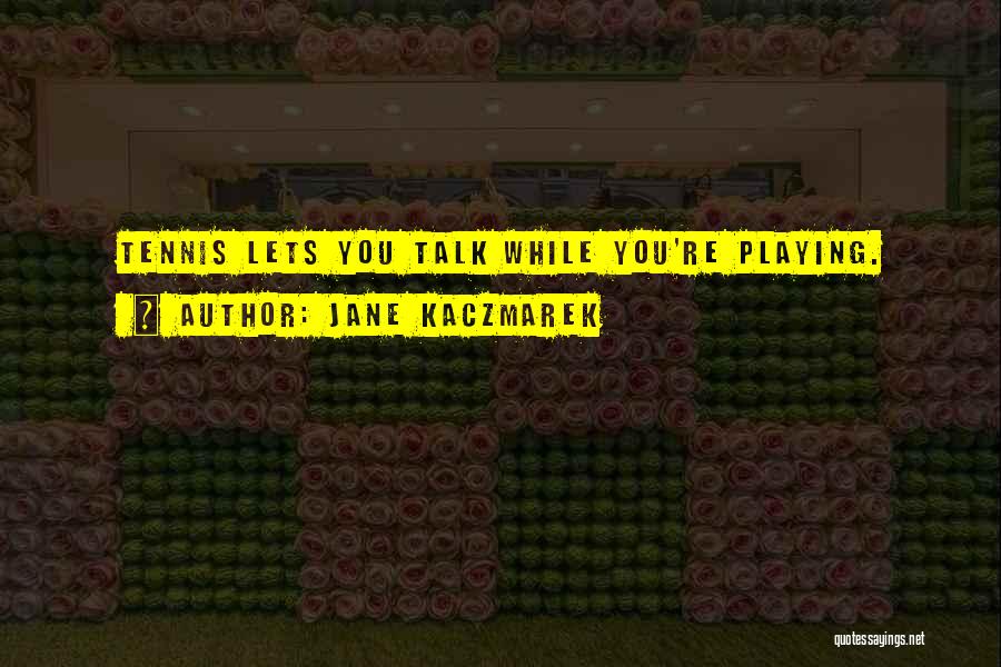 Jane Kaczmarek Quotes: Tennis Lets You Talk While You're Playing.