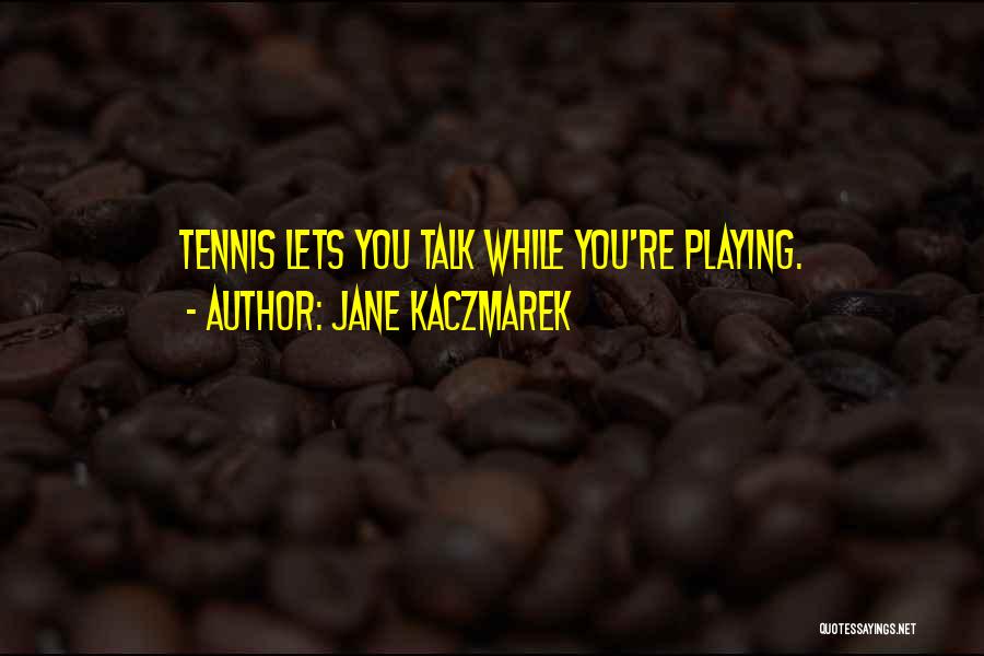 Jane Kaczmarek Quotes: Tennis Lets You Talk While You're Playing.