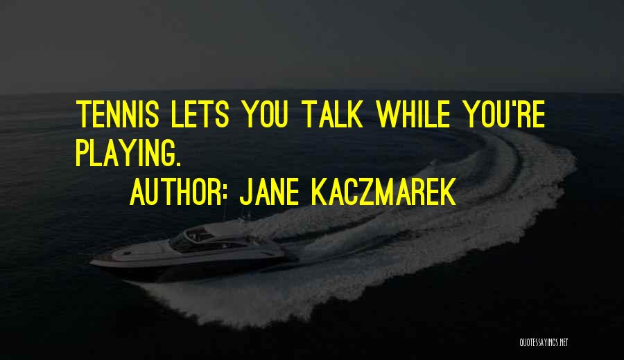 Jane Kaczmarek Quotes: Tennis Lets You Talk While You're Playing.