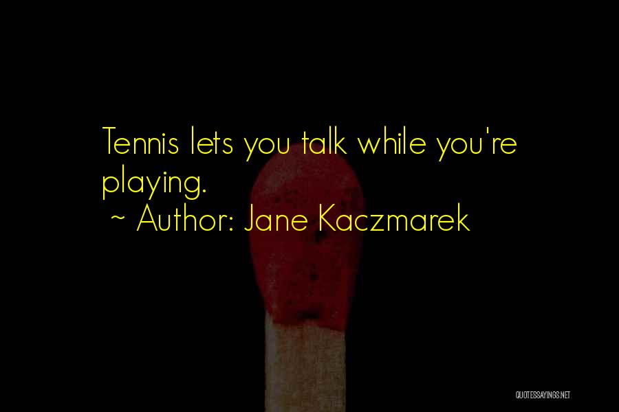 Jane Kaczmarek Quotes: Tennis Lets You Talk While You're Playing.