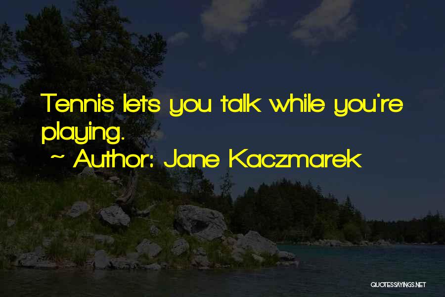 Jane Kaczmarek Quotes: Tennis Lets You Talk While You're Playing.