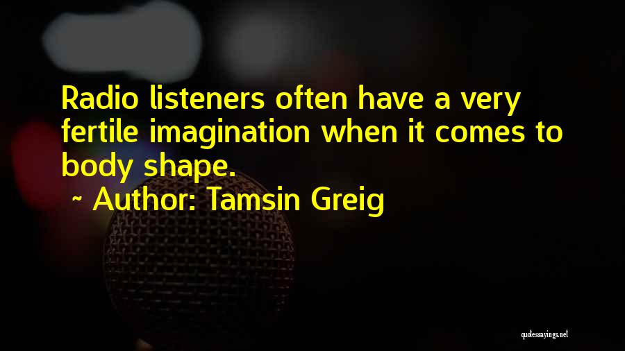 Tamsin Greig Quotes: Radio Listeners Often Have A Very Fertile Imagination When It Comes To Body Shape.