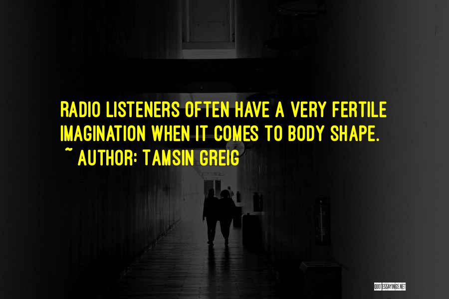 Tamsin Greig Quotes: Radio Listeners Often Have A Very Fertile Imagination When It Comes To Body Shape.