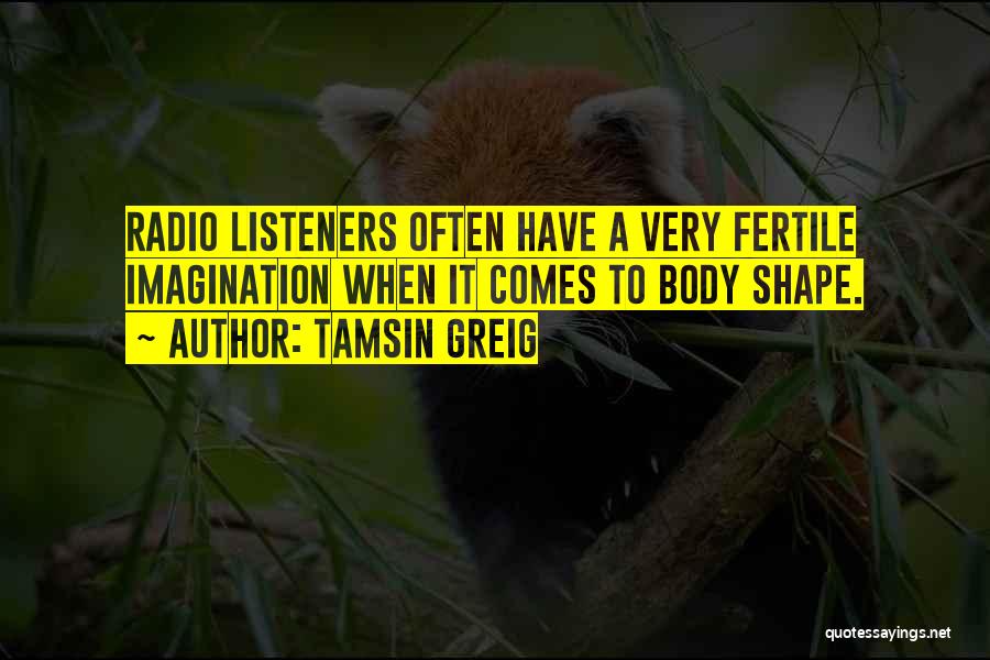 Tamsin Greig Quotes: Radio Listeners Often Have A Very Fertile Imagination When It Comes To Body Shape.