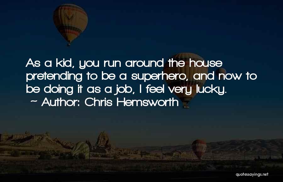 Chris Hemsworth Quotes: As A Kid, You Run Around The House Pretending To Be A Superhero, And Now To Be Doing It As