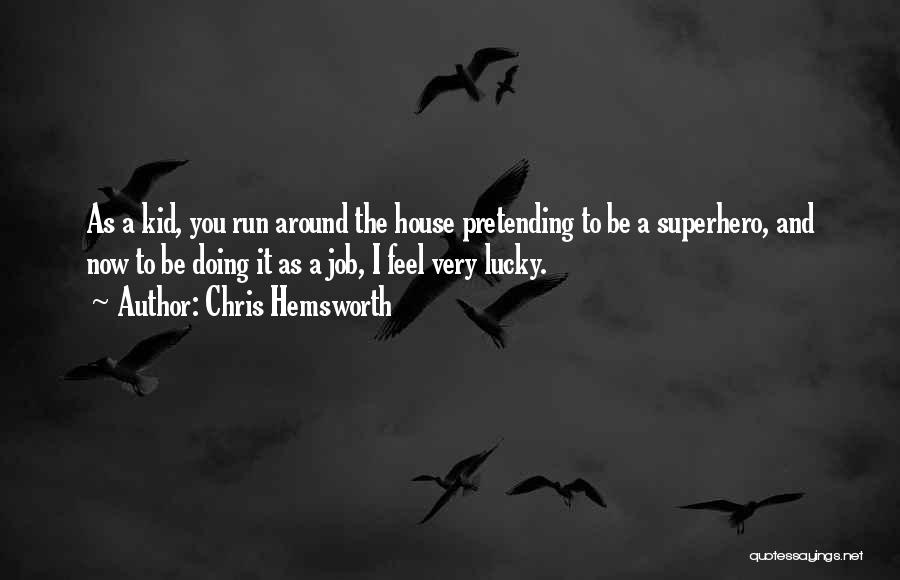Chris Hemsworth Quotes: As A Kid, You Run Around The House Pretending To Be A Superhero, And Now To Be Doing It As