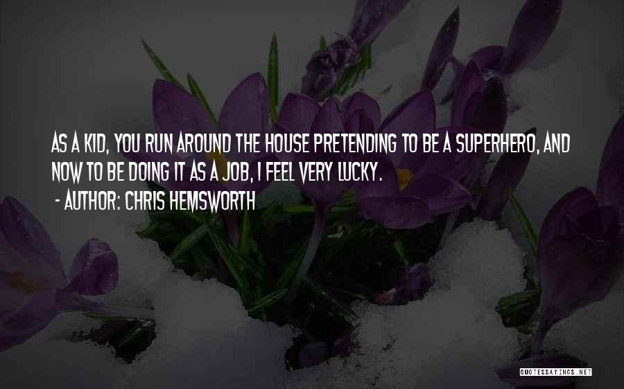 Chris Hemsworth Quotes: As A Kid, You Run Around The House Pretending To Be A Superhero, And Now To Be Doing It As