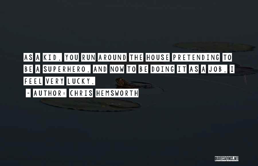 Chris Hemsworth Quotes: As A Kid, You Run Around The House Pretending To Be A Superhero, And Now To Be Doing It As