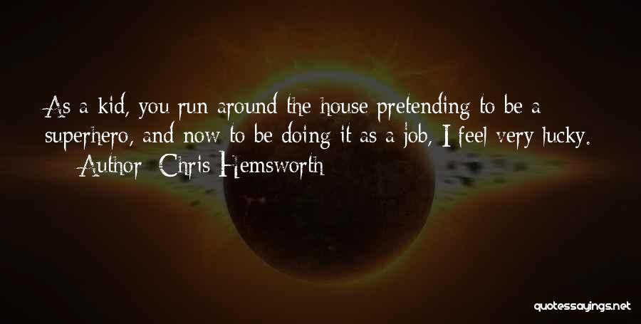 Chris Hemsworth Quotes: As A Kid, You Run Around The House Pretending To Be A Superhero, And Now To Be Doing It As