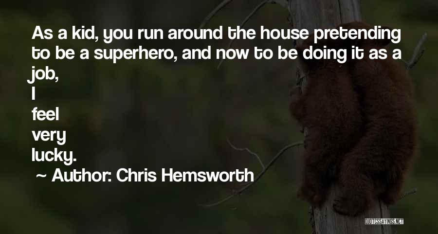 Chris Hemsworth Quotes: As A Kid, You Run Around The House Pretending To Be A Superhero, And Now To Be Doing It As