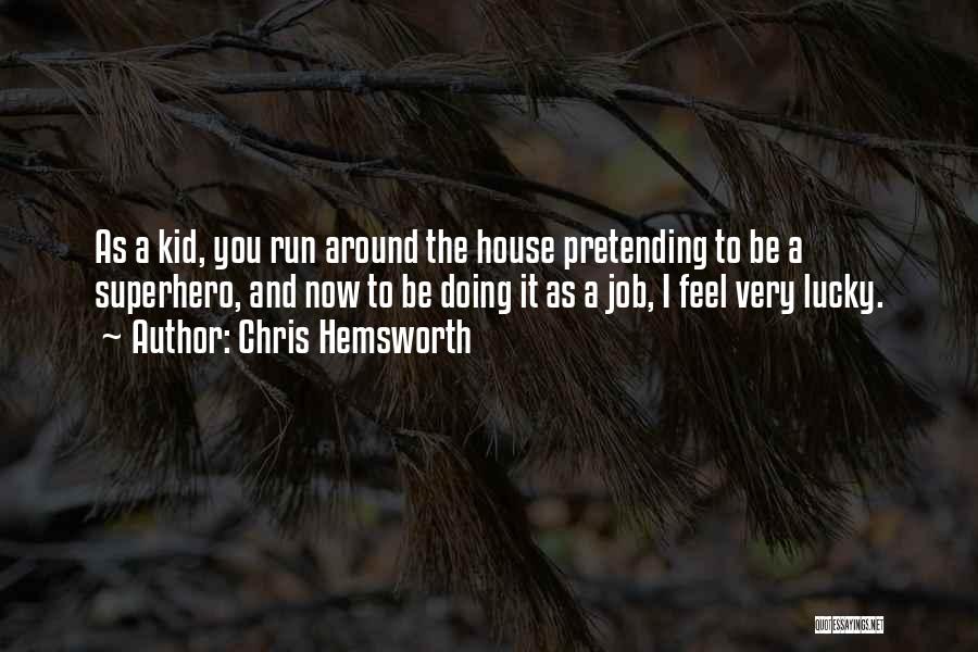 Chris Hemsworth Quotes: As A Kid, You Run Around The House Pretending To Be A Superhero, And Now To Be Doing It As
