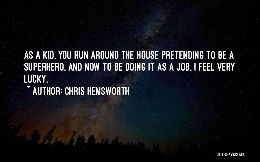 Chris Hemsworth Quotes: As A Kid, You Run Around The House Pretending To Be A Superhero, And Now To Be Doing It As