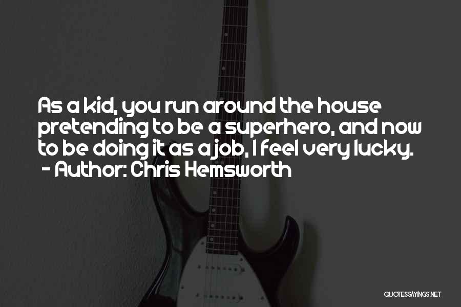 Chris Hemsworth Quotes: As A Kid, You Run Around The House Pretending To Be A Superhero, And Now To Be Doing It As