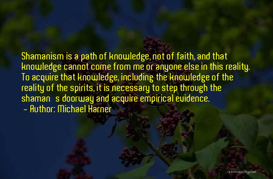 Michael Harner Quotes: Shamanism Is A Path Of Knowledge, Not Of Faith, And That Knowledge Cannot Come From Me Or Anyone Else In