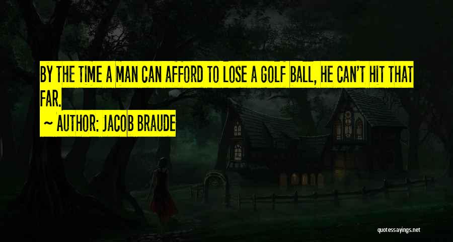 Jacob Braude Quotes: By The Time A Man Can Afford To Lose A Golf Ball, He Can't Hit That Far.