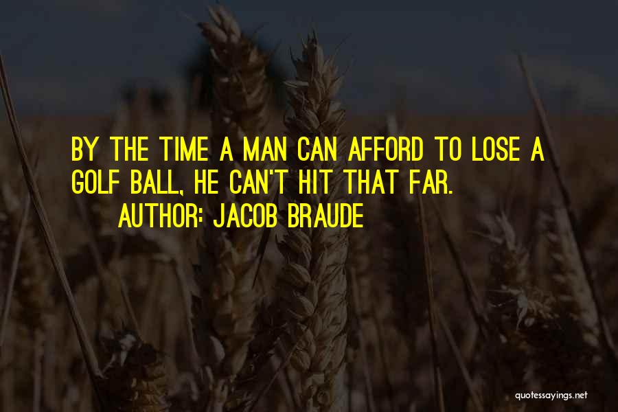 Jacob Braude Quotes: By The Time A Man Can Afford To Lose A Golf Ball, He Can't Hit That Far.