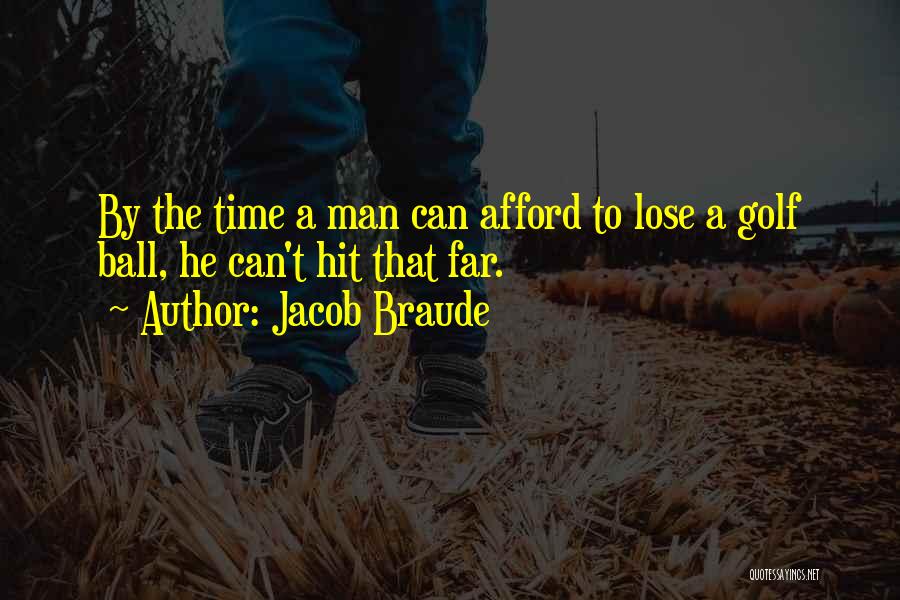 Jacob Braude Quotes: By The Time A Man Can Afford To Lose A Golf Ball, He Can't Hit That Far.