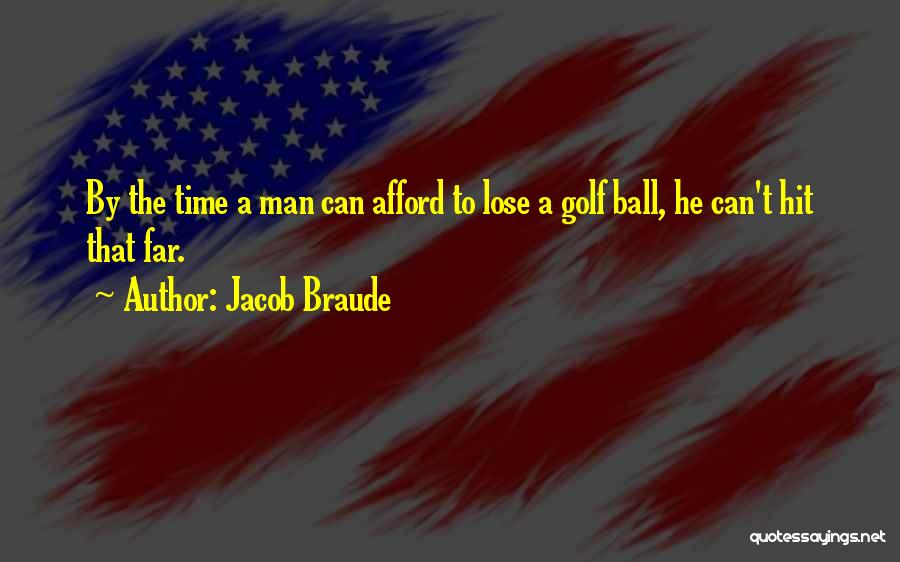Jacob Braude Quotes: By The Time A Man Can Afford To Lose A Golf Ball, He Can't Hit That Far.