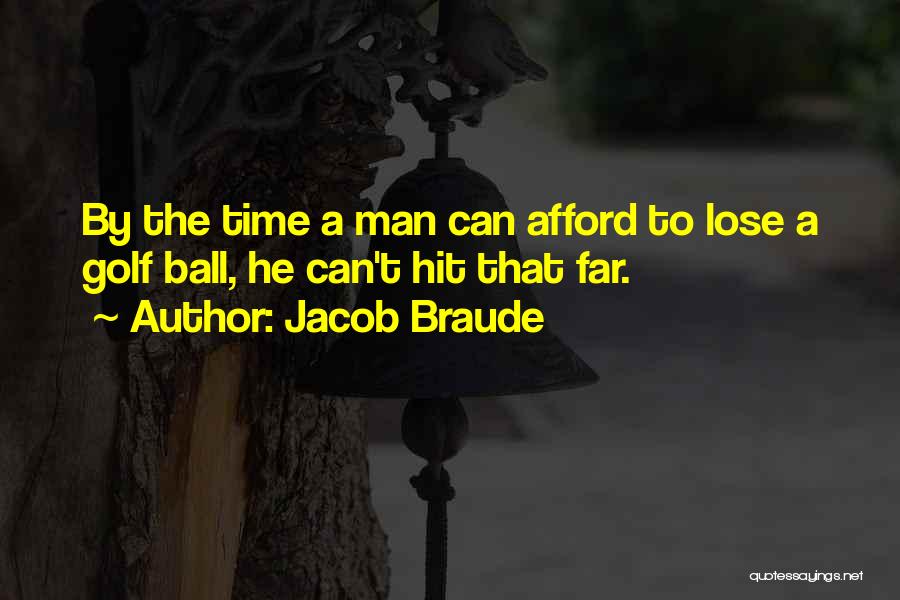 Jacob Braude Quotes: By The Time A Man Can Afford To Lose A Golf Ball, He Can't Hit That Far.