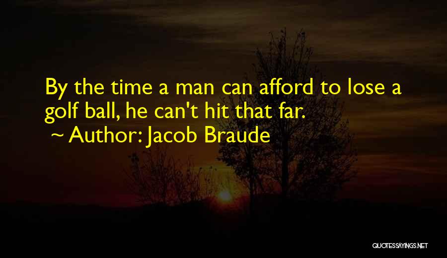 Jacob Braude Quotes: By The Time A Man Can Afford To Lose A Golf Ball, He Can't Hit That Far.