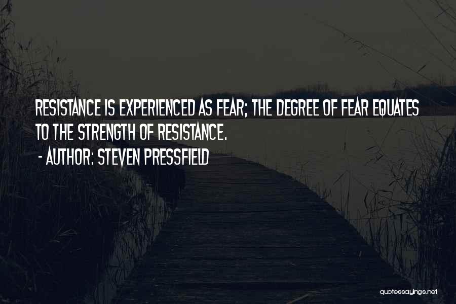 Steven Pressfield Quotes: Resistance Is Experienced As Fear; The Degree Of Fear Equates To The Strength Of Resistance.
