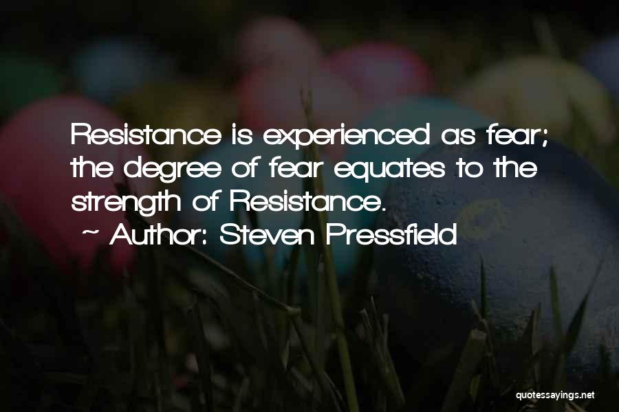 Steven Pressfield Quotes: Resistance Is Experienced As Fear; The Degree Of Fear Equates To The Strength Of Resistance.