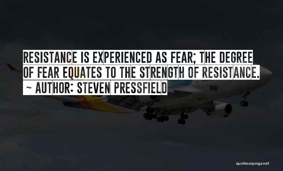 Steven Pressfield Quotes: Resistance Is Experienced As Fear; The Degree Of Fear Equates To The Strength Of Resistance.